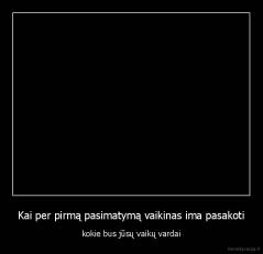 Kai per pirmą pasimatymą vaikinas ima pasakoti - kokie bus jūsų vaikų vardai