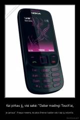 Kai pirkau jį, visi sakė: "Dabar madingi Touch'ai, - jie geriausi". Praėjus metams, tie patys žmonės kasdien sako kaip jų nekenčia.