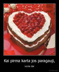 Kai pirma karta jos paragauji, - norisi dar