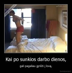 Kai po sunkios darbo dienos, - gali pagaliau įgriūti į lovą.