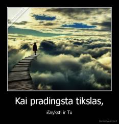 Kai pradingsta tikslas, - išnyksti ir Tu