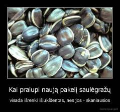 Kai pralupi naują pakelį saulėgražų - visada išrenki išlukštentas, nes jos - skaniausios