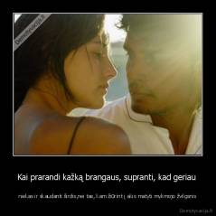 Kai prarandi kažką brangaus, supranti, kad geriau  - niekas ir skaudanti širdis,nei tas, kam žiūrint į akis matyti mylimojo žvilgsnis