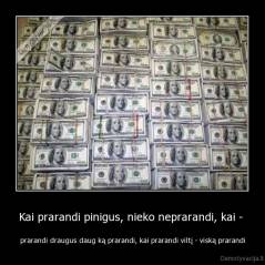 Kai prarandi pinigus, nieko neprarandi, kai -  - prarandi draugus daug ką prarandi, kai prarandi viltį - viską prarandi