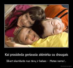 Kai prasideda geriausia akimirka su draugais - Iškart skambutis nuo tėvų ir balsas - :Metas namo!..