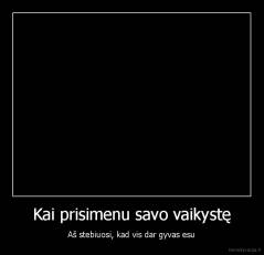 Kai prisimenu savo vaikystę - Aš stebiuosi, kad vis dar gyvas esu