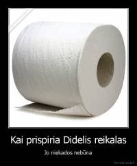 Kai prispiria Didelis reikalas - Jo niekados nebūna