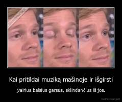 Kai pritildai muziką mašinoje ir išgirsti - įvairius baisius garsus, sklindančius iš jos.