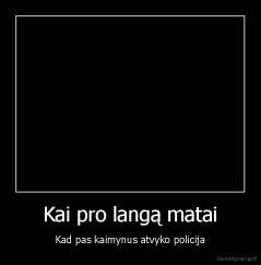 Kai pro langą matai - Kad pas kaimynus atvyko policija