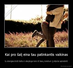 Kai pro šalį eina tau patinkantis vaikinas - tu stengiesi būti šalta ir abejinga nors iš tiesų norėtum jį stipriai apkabinti