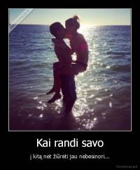 Kai randi savo - į kitą net žiūrėti jau nebesinori...