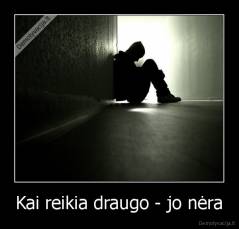 Kai reikia draugo - jo nėra - 