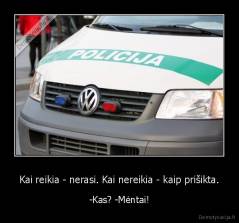 Kai reikia - nerasi. Kai nereikia - kaip prišikta. - -Kas? -Mėntai!