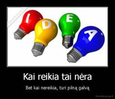 Kai reikia tai nėra - Bet kai nereikia, turi pilną galvą