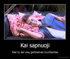 Kai sapnuoji - Kad tu esi visų gerbiamas muzikantas