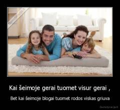 Kai šeimoje gerai tuomet visur gerai , - Bet kai šeimoje blogai tuomet rodos viskas griuva