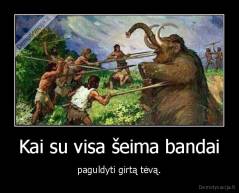 Kai su visa šeima bandai - paguldyti girtą tėvą.