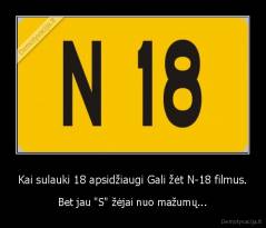 Kai sulauki 18 apsidžiaugi Gali žėt N-18 filmus. - Bet jau "S" žėjai nuo mažumų...