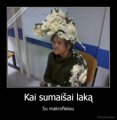 Kai sumaišai laką - Su makrofleksu