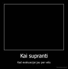 Kai supranti - Kad evakuacijai jau per vėlu
