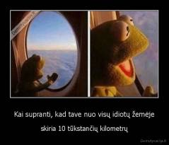 Kai supranti, kad tave nuo visų idiotų žemėje - skiria 10 tūkstančių kilometrų