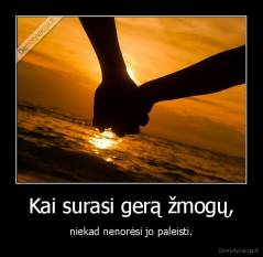 Kai surasi gerą žmogų, - niekad nenorėsi jo paleisti.