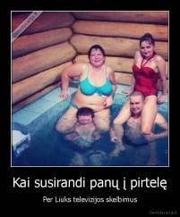Kai susirandi panų į pirtelę - Per Liuks televizijos skelbimus