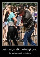 Kai suvalgai aštrų kebabą ir jauti - Kad jau ima deginti ne tik burną