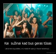 Kai  sužinai kad bus geras tūsas - Laikas lekia lyg pašėles, o tu mastai tik apie jį ir žiaurei nekantrauji ...