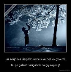 Kai svajonės išsipildo nebelieka dėl ko gyventi. - Tai po galais! Susigalvok naują svajonę!