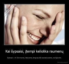 Kai šypsaisi, įtempi keliolika raumenų - Susirauki - 40. Bet mums, lietuviams, lengviau būt susiraukusiems, nei šypsotis.