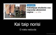 Kai taip norisi  - O nieks neduoda