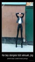 Kai taip stengiesi būti seksuali, jog - perlenki lazdą ir pradedi atrodyti juokingai