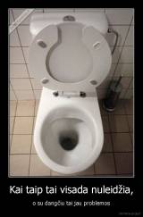 Kai taip tai visada nuleidžia, - o su dangčiu tai jau problemos
