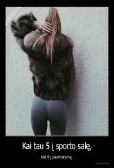 Kai tau 5 į sporto salę, - bet 6 į pasimatymą.