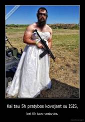 Kai tau 5h pratybos kovojant su ISIS, - bet 6h tavo vestuvės.
