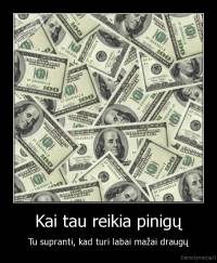 Kai tau reikia pinigų - Tu supranti, kad turi labai mažai draugų