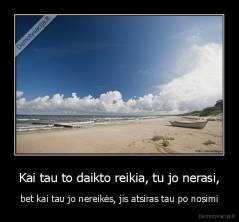 Kai tau to daikto reikia, tu jo nerasi, - bet kai tau jo nereikės, jis atsiras tau po nosimi