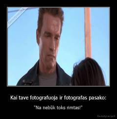 Kai tave fotografuoja ir fotografas pasako: - "Na nebūk toks rimtas!"