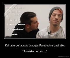 Kai tavo geriausias draugas Facebook'e pasirašo: - "Aš nieko neturiu..."