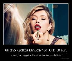 Kai tavo lūpdažis kainuoja nuo 30 iki 50 eurų - suvoki, kad negali bučiuotis su bet kokiais debilais