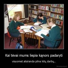 Kai tėvai mums liepia kąnors padaryti - visuomet atsiranda pilna kitų darbų..