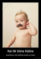 Kai tik būna liūdna - įsivaizduok, kad kūdikiai gimsta su ūsais