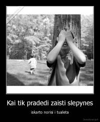 Kai tik pradedi zaisti slepynes - iskarto norisi i tualeta