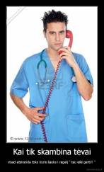 Kai tik skambina tėvai - visad atsiranda toks kuris šauks i ragelį " tau eilė gerti!! "