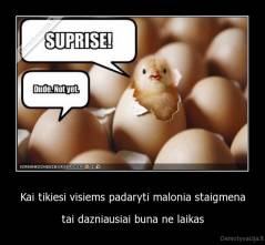 Kai tikiesi visiems padaryti malonia staigmena - tai dazniausiai buna ne laikas