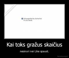 Kai toks gražus skaičius - nesinori nei Like spaust.
