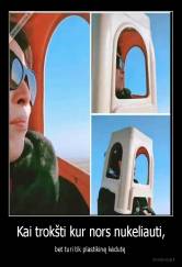 Kai trokšti kur nors nukeliauti, - bet turi tik plastikinę kėdutę 