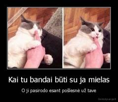 Kai tu bandai būti su ja mielas - O ji pasirodo esant pošlesnė už tave