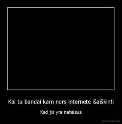 Kai tu bandai kam nors internete išaiškinti - Kad jis yra neteisus